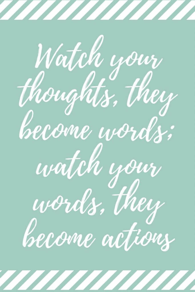 Watch your thoughts, they become words; watch your words, they become actions